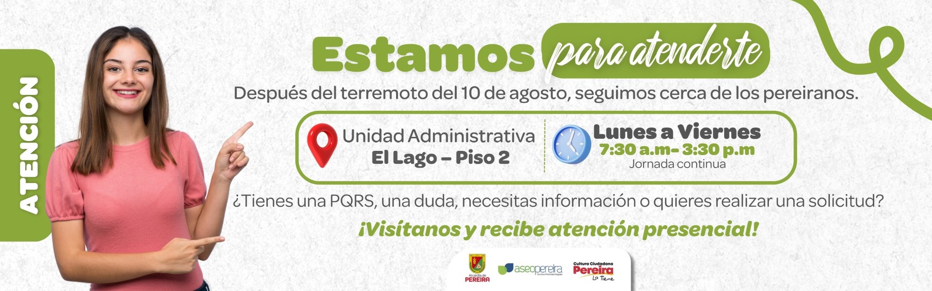 Estamos para atenderte: atención presencial en la Unidad Administrativa El Lago, piso 2. Lunes a viernes de 7:30 a. m. a 3:30 p. m., jornada continua.